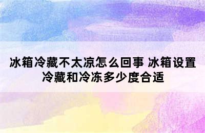 冰箱冷藏不太凉怎么回事 冰箱设置冷藏和冷冻多少度合适